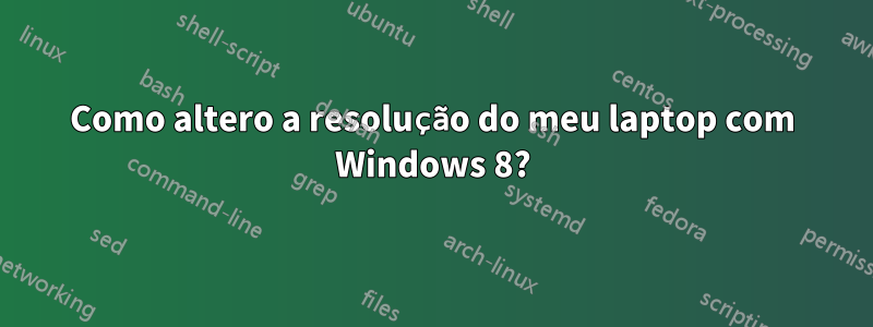 Como altero a resolução do meu laptop com Windows 8?