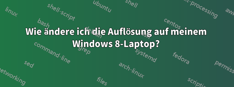 Wie ändere ich die Auflösung auf meinem Windows 8-Laptop?