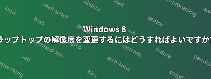 Windows 8 ラップトップの解像度を変更するにはどうすればよいですか?