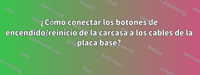 ¿Cómo conectar los botones de encendido/reinicio de la carcasa a los cables de la placa base?