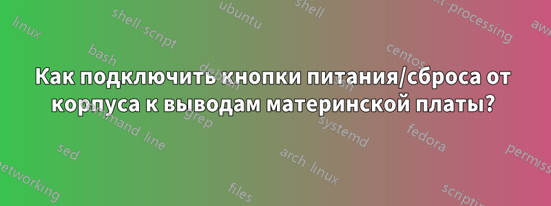 Как подключить кнопки питания/сброса от корпуса к выводам материнской платы?