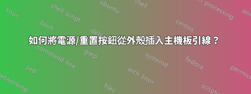 如何將電源/重置按鈕從外殼插入主機板引線？