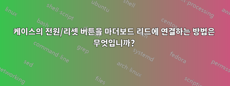 케이스의 전원/리셋 버튼을 마더보드 리드에 연결하는 방법은 무엇입니까?