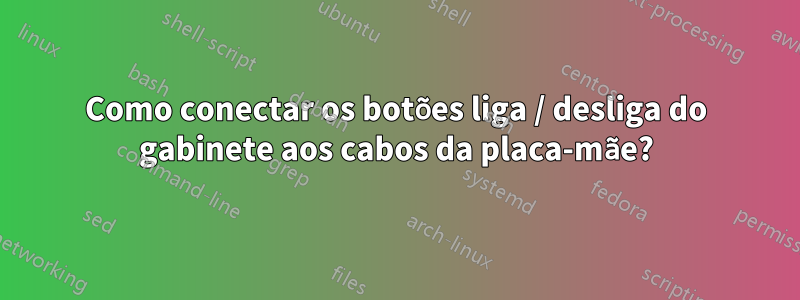 Como conectar os botões liga / desliga do gabinete aos cabos da placa-mãe?