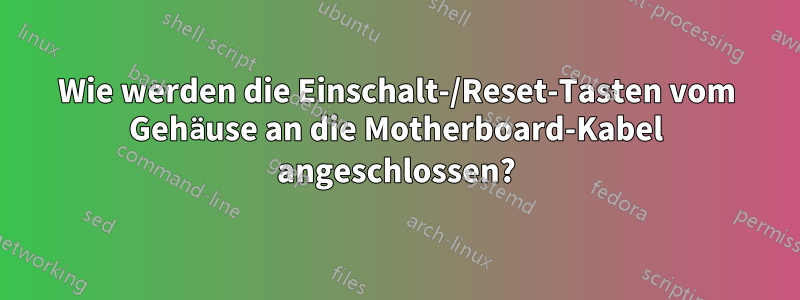 Wie werden die Einschalt-/Reset-Tasten vom Gehäuse an die Motherboard-Kabel angeschlossen?