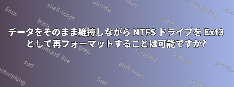 データをそのまま維持しながら NTFS ドライブを Ext3 として再フォーマットすることは可能ですか?