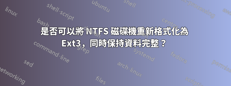 是否可以將 NTFS 磁碟機重新格式化為 Ext3，同時保持資料完整？