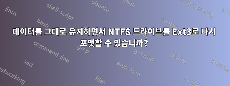 데이터를 그대로 유지하면서 NTFS 드라이브를 Ext3로 다시 포맷할 수 있습니까?