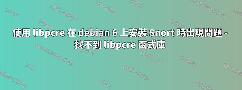 使用 libpcre 在 debian 6 上安裝 Snort 時出現問題 - 找不到 libpcre 函式庫