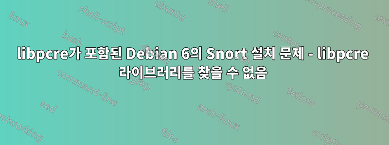 libpcre가 포함된 Debian 6의 Snort 설치 문제 - libpcre 라이브러리를 찾을 수 없음