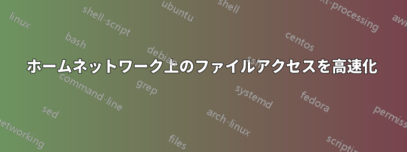 ホームネットワーク上のファイルアクセスを高速化