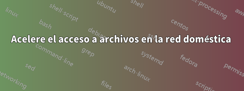 Acelere el acceso a archivos en la red doméstica