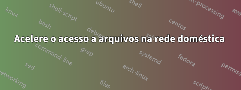 Acelere o acesso a arquivos na rede doméstica