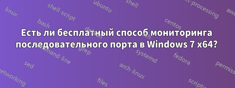 Есть ли бесплатный способ мониторинга последовательного порта в Windows 7 x64?