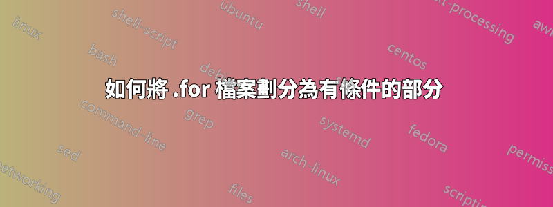 如何將 .for 檔案劃分為有條件的部分