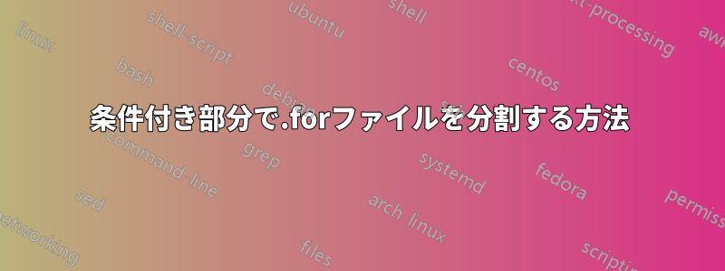 条件付き部分で.forファイルを分割する方法