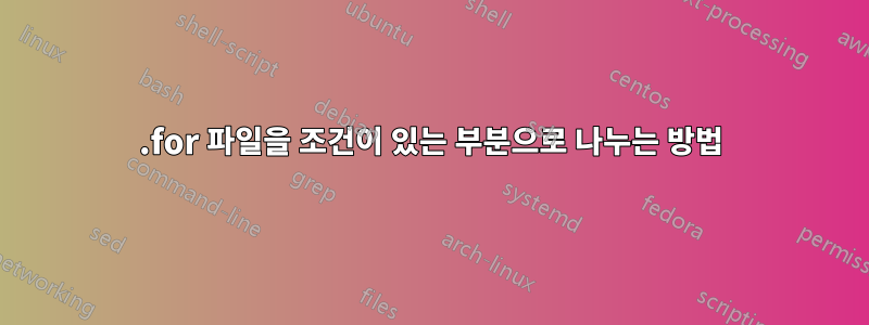 .for 파일을 조건이 있는 부분으로 나누는 방법