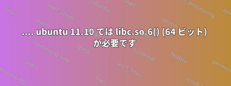 .... ubuntu 11.10 では libc.so.6() (64 ビット) が必要です