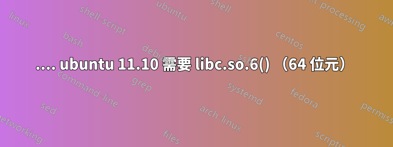 .... ubuntu 11.10 需要 libc.so.6() （64 位元）