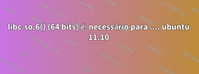 libc.so.6() (64 bits) é necessário para .... ubuntu 11.10