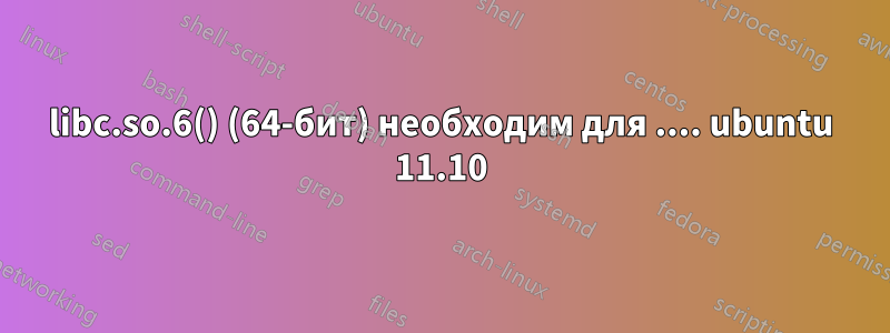 libc.so.6() (64-бит) необходим для .... ubuntu 11.10