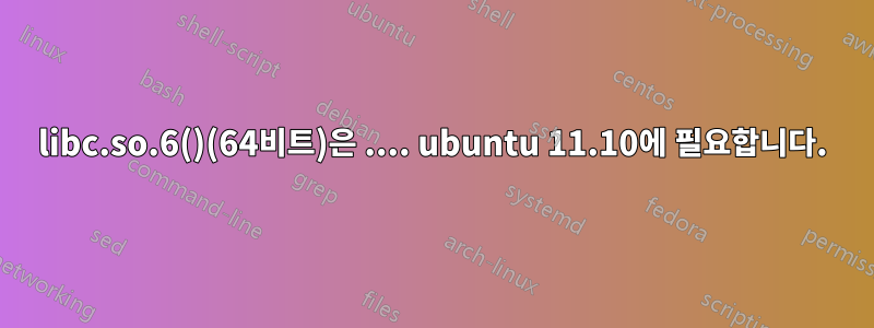 libc.so.6()(64비트)은 .... ubuntu 11.10에 필요합니다.