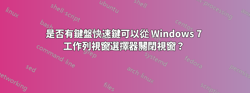 是否有鍵盤快速鍵可以從 Windows 7 工作列視窗選擇器關閉視窗？