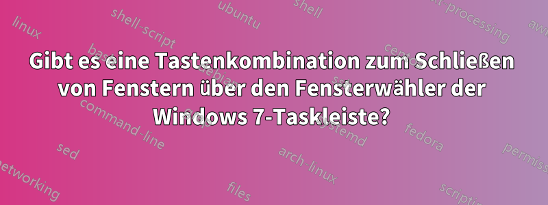 Gibt es eine Tastenkombination zum Schließen von Fenstern über den Fensterwähler der Windows 7-Taskleiste?