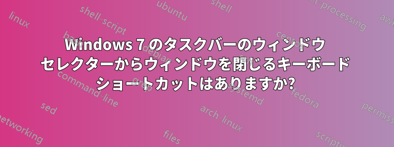 Windows 7 のタスクバーのウィンドウ セレクターからウィンドウを閉じるキーボード ショートカットはありますか?