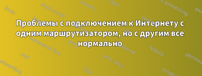 Проблемы с подключением к Интернету с одним маршрутизатором, но с другим все нормально