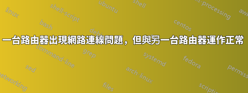 一台路由器出現網路連線問題，但與另一台路由器運作正常