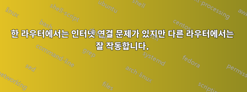 한 라우터에서는 인터넷 연결 문제가 있지만 다른 라우터에서는 잘 작동합니다.