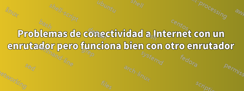 Problemas de conectividad a Internet con un enrutador pero funciona bien con otro enrutador