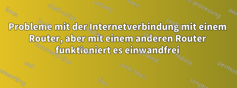 Probleme mit der Internetverbindung mit einem Router, aber mit einem anderen Router funktioniert es einwandfrei