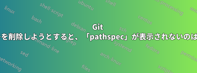 Git でフォルダーを削除しようとすると、「pathspec」が表示されないのはなぜですか?