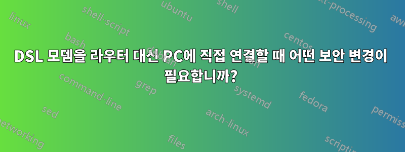 DSL 모뎀을 라우터 대신 PC에 직접 연결할 때 어떤 보안 변경이 필요합니까?