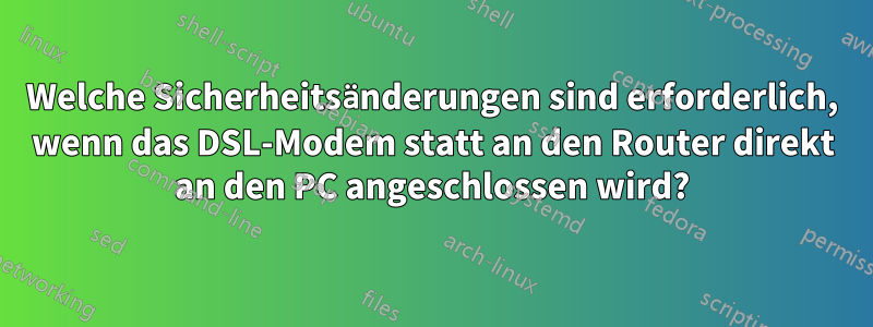 Welche Sicherheitsänderungen sind erforderlich, wenn das DSL-Modem statt an den Router direkt an den PC angeschlossen wird?