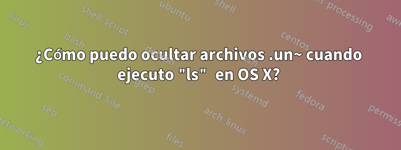 ¿Cómo puedo ocultar archivos .un~ cuando ejecuto "ls" en OS X?