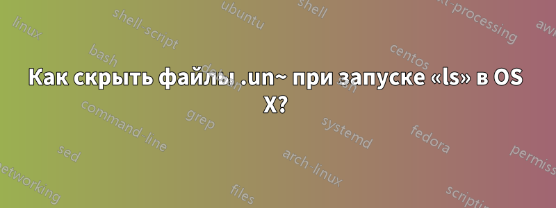 Как скрыть файлы .un~ при запуске «ls» в OS X?