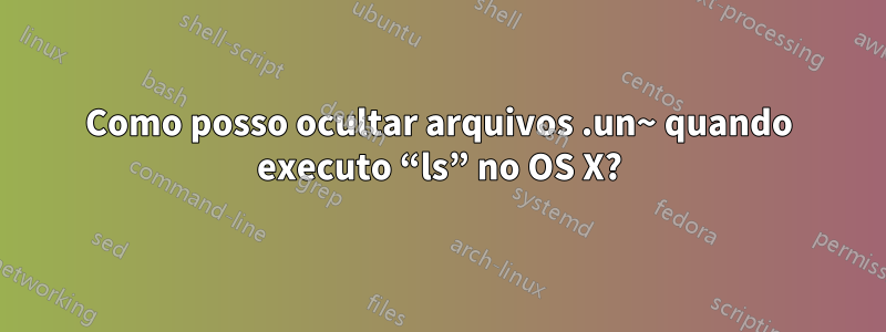 Como posso ocultar arquivos .un~ quando executo “ls” no OS X?