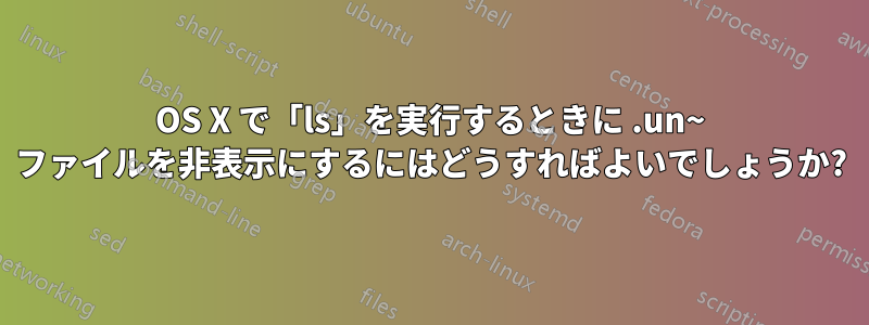 OS X で「ls」を実行するときに .un~ ファイルを非表示にするにはどうすればよいでしょうか?