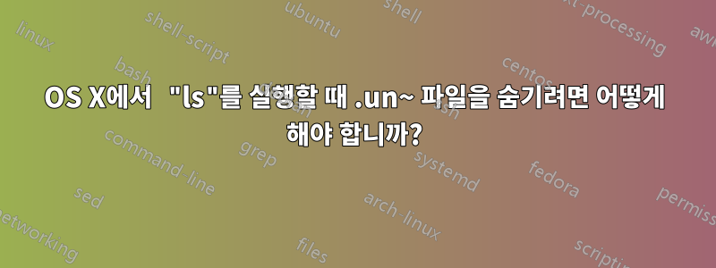 OS X에서 "ls"를 실행할 때 .un~ 파일을 숨기려면 어떻게 해야 합니까?