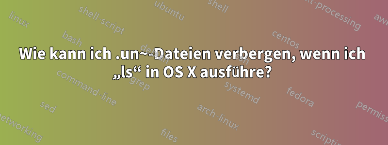 Wie kann ich .un~-Dateien verbergen, wenn ich „ls“ in OS X ausführe?