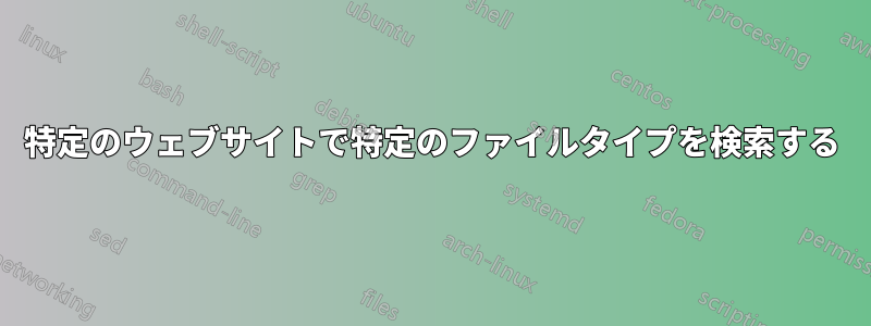 特定のウェブサイトで特定のファイルタイプを検索する