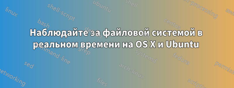 Наблюдайте за файловой системой в реальном времени на OS X и Ubuntu