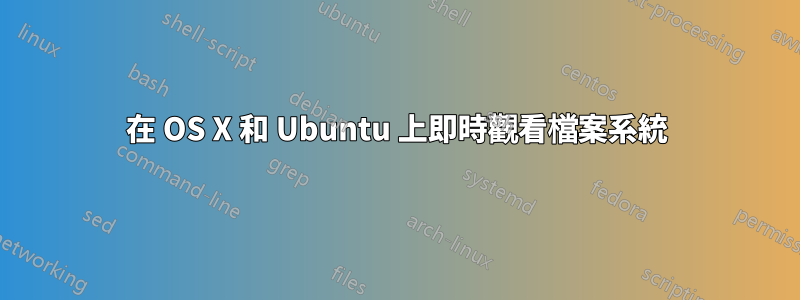 在 OS X 和 Ubuntu 上即時觀看檔案系統