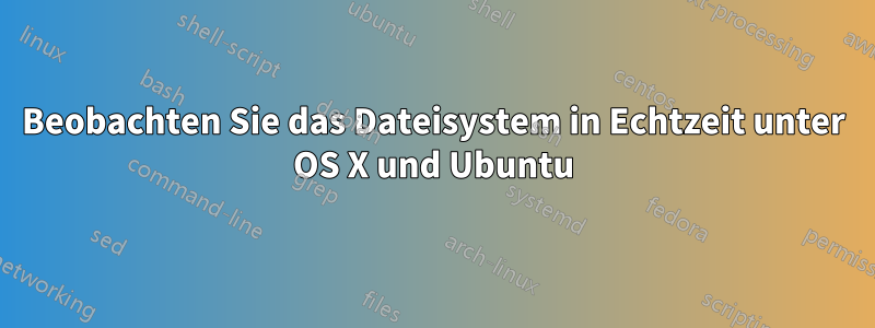 Beobachten Sie das Dateisystem in Echtzeit unter OS X und Ubuntu