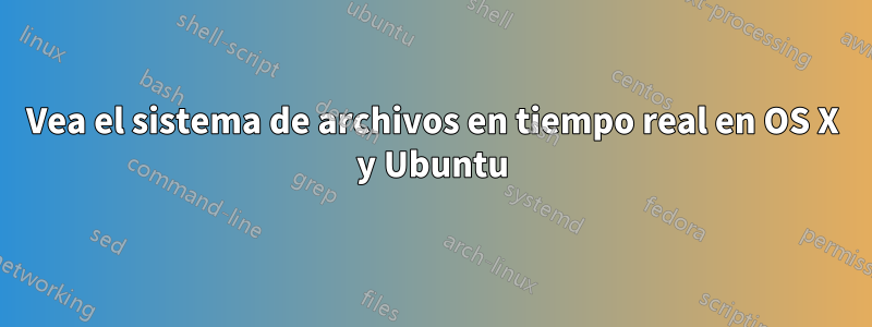 Vea el sistema de archivos en tiempo real en OS X y Ubuntu