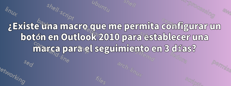 ¿Existe una macro que me permita configurar un botón en Outlook 2010 para establecer una marca para el seguimiento en 3 días?