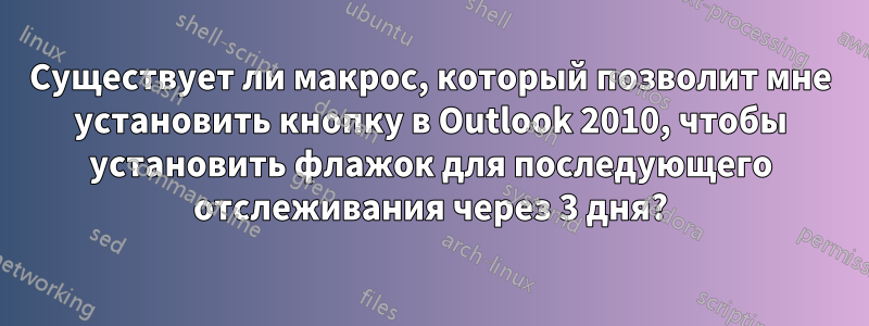 Существует ли макрос, который позволит мне установить кнопку в Outlook 2010, чтобы установить флажок для последующего отслеживания через 3 дня?